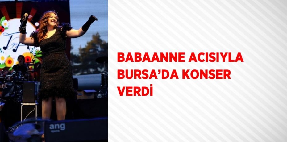 BABAANNE ACISIYLA BURSA’DA KONSER VERDİ