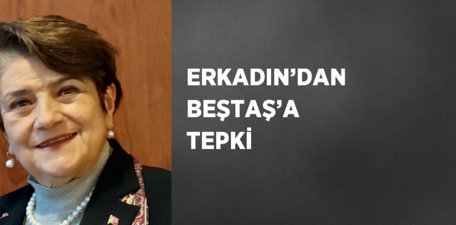 ERKADIN’DAN BEŞTAŞ’A TEPKİ