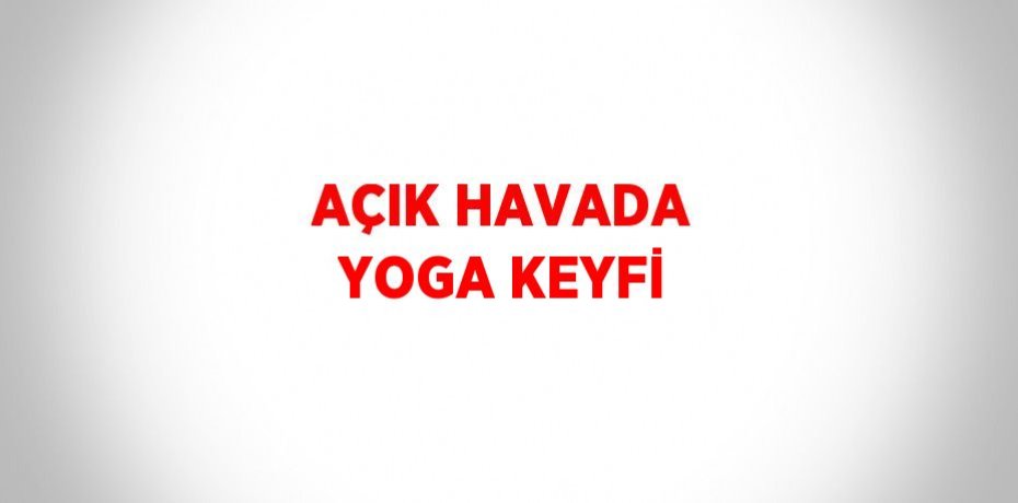 AÇIK HAVADA YOGA KEYFİ