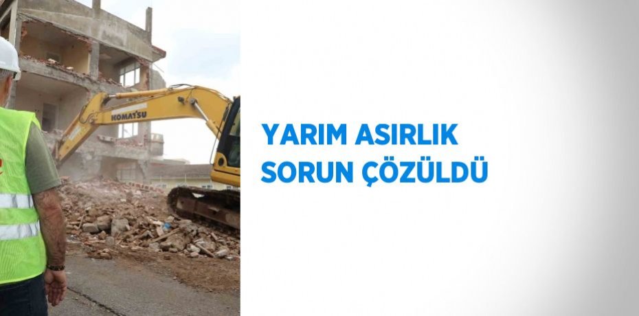 YARIM ASIRLIK SORUN ÇÖZÜLDÜ