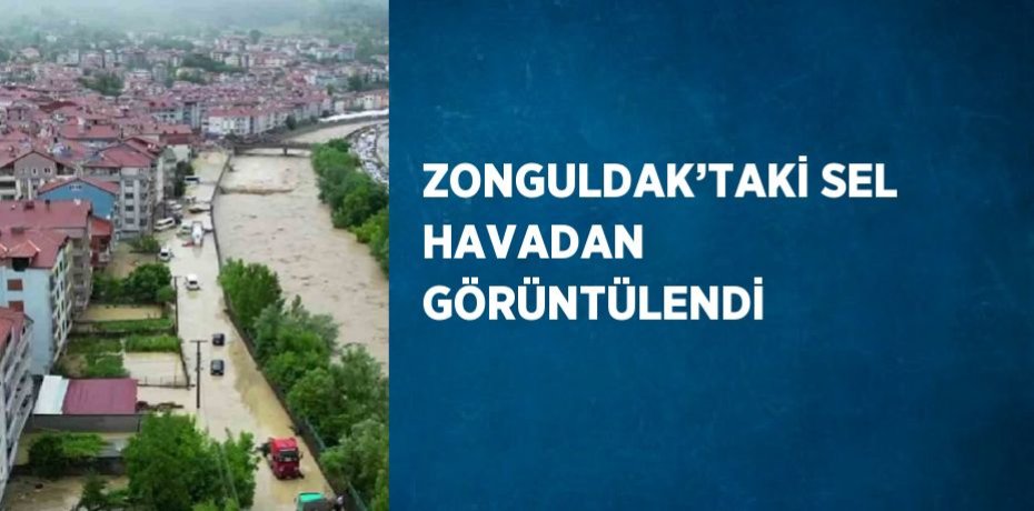 ZONGULDAK’TAKİ SEL HAVADAN GÖRÜNTÜLENDİ