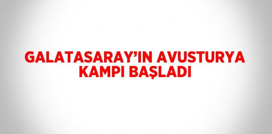 GALATASARAY’IN AVUSTURYA KAMPI BAŞLADI