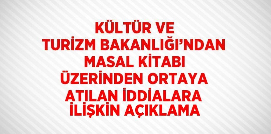 KÜLTÜR VE TURİZM BAKANLIĞI’NDAN MASAL KİTABI ÜZERİNDEN ORTAYA ATILAN İDDİALARA İLİŞKİN AÇIKLAMA