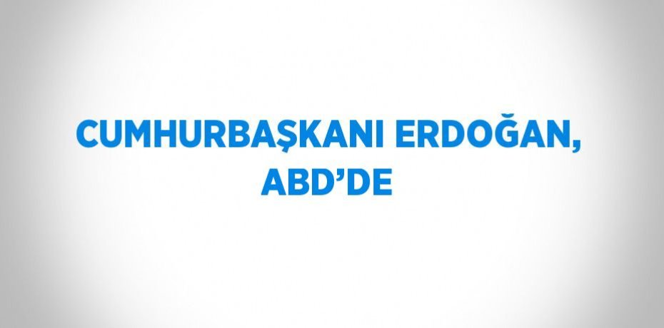 CUMHURBAŞKANI ERDOĞAN, ABD’DE