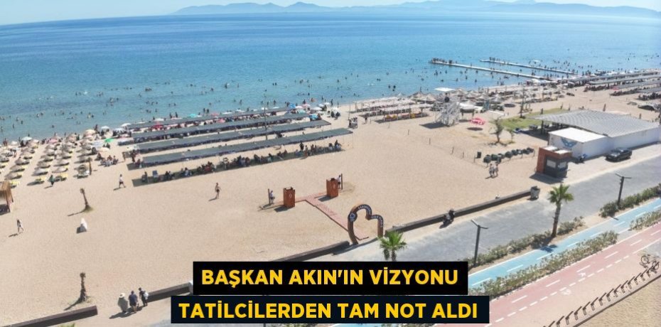 BAŞKAN AKIN’IN VİZYONU TATİLCİLERDEN TAM NOT ALDI