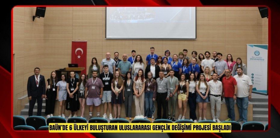 BAÜN’DE 6 ÜLKEYİ BULUŞTURAN ULUSLARARASI GENÇLİK DEĞİŞİMİ PROJESİ BAŞLADI