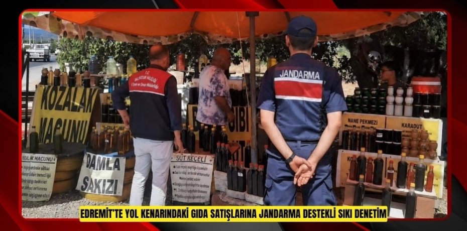 Edremit’te yol kenarındaki gıda satışlarına jandarma destekli sıkı denetim  