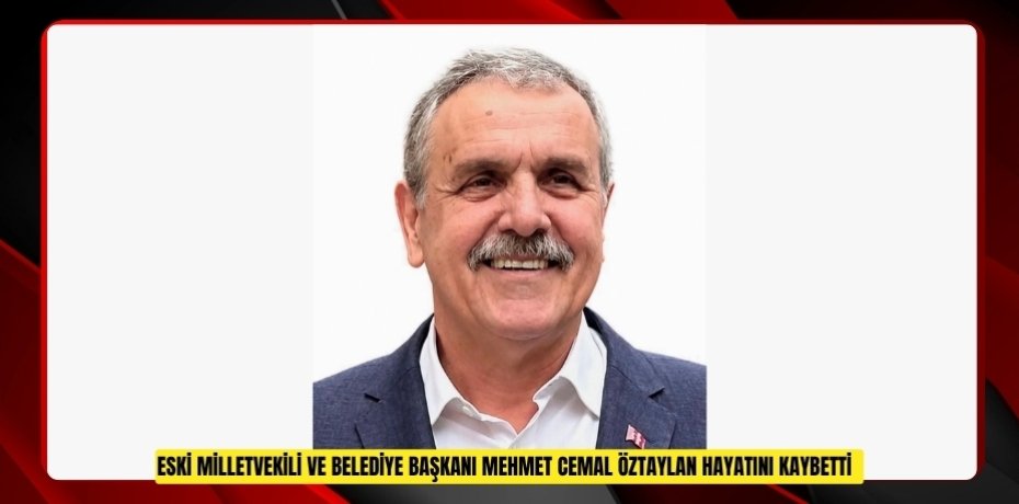 Eski Milletvekili ve Belediye Başkanı Mehmet Cemal Öztaylan hayatını kaybetti  