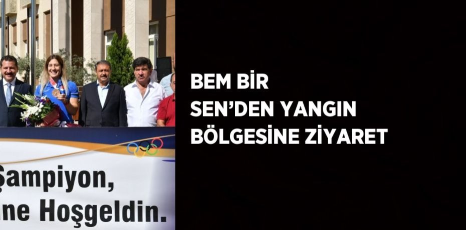 BEM BİR SEN’DEN YANGIN BÖLGESİNE ZİYARET