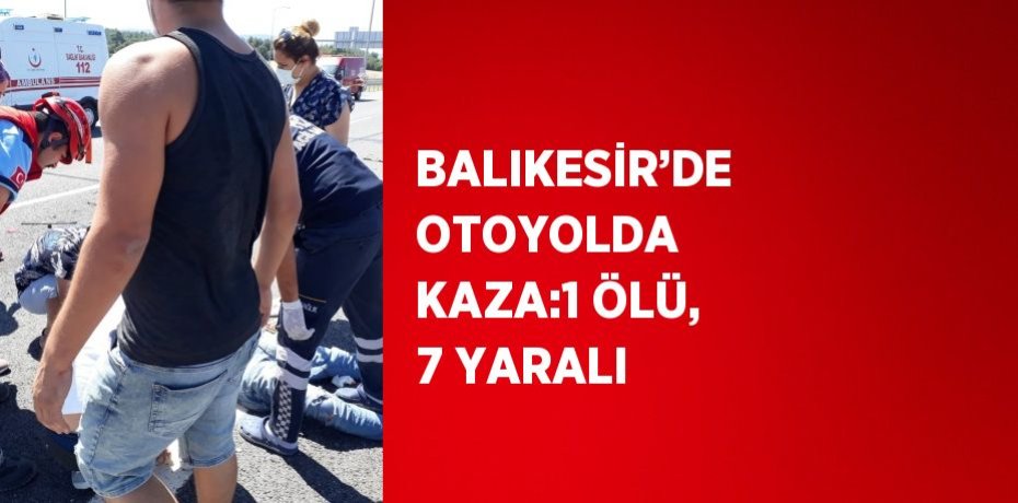 BALIKESİR’DE OTOYOLDA KAZA:1 ÖLÜ, 7 YARALI