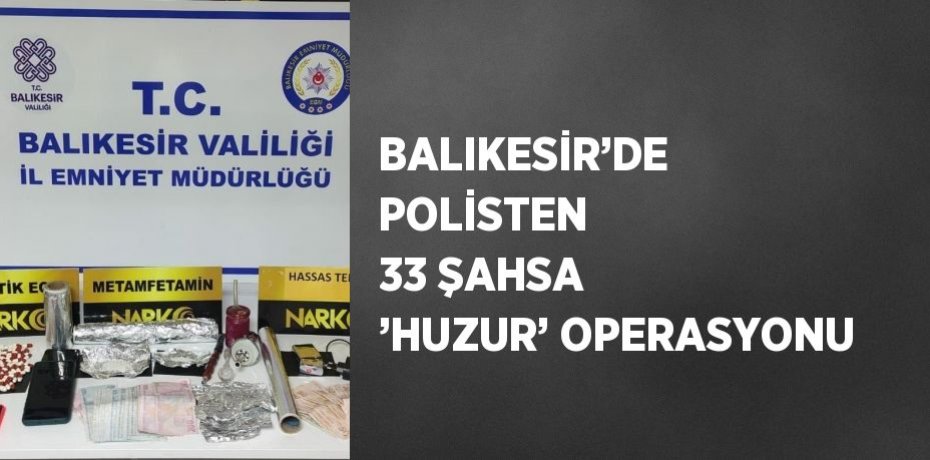BALIKESİR’DE POLİSTEN 33 ŞAHSA ’HUZUR’ OPERASYONU