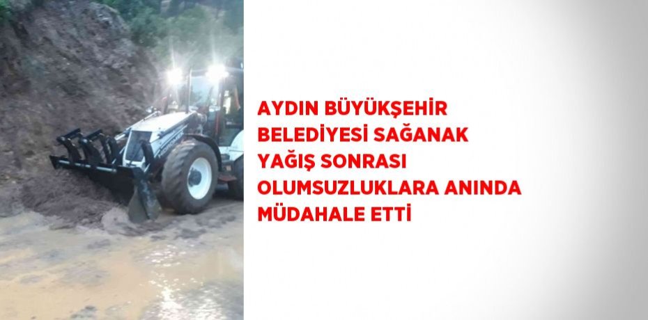 AYDIN BÜYÜKŞEHİR BELEDİYESİ SAĞANAK YAĞIŞ SONRASI OLUMSUZLUKLARA ANINDA MÜDAHALE ETTİ