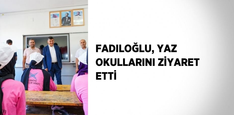 FADILOĞLU, YAZ OKULLARINI ZİYARET ETTİ