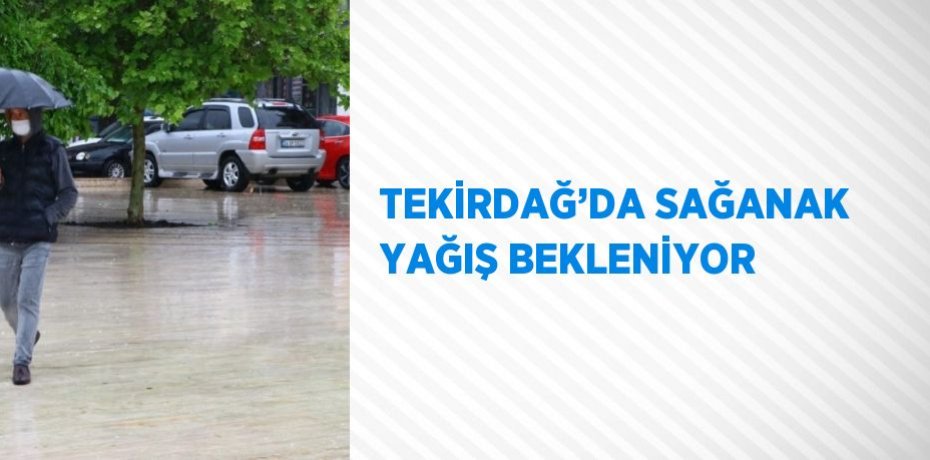 TEKİRDAĞ’DA SAĞANAK YAĞIŞ BEKLENİYOR