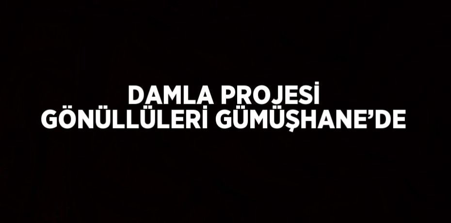 DAMLA PROJESİ GÖNÜLLÜLERİ GÜMÜŞHANE’DE