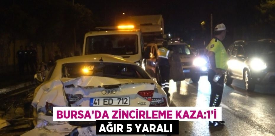 BURSA’DA ZİNCİRLEME KAZA:1’İ AĞIR 5 YARALI