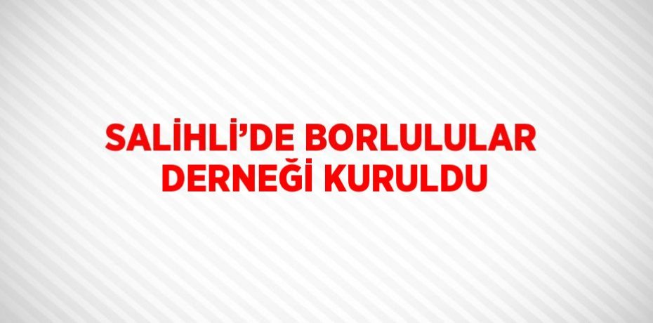 SALİHLİ’DE BORLULULAR DERNEĞİ KURULDU