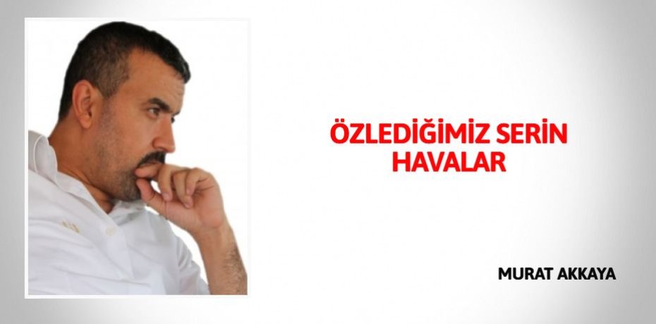 ÖZLEDİĞİMİZ SERİN HAVALAR
