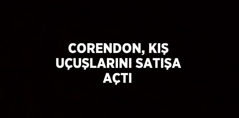 CORENDON, KIŞ UÇUŞLARINI SATIŞA AÇTI