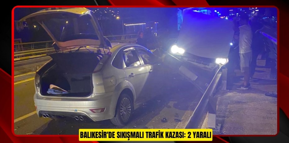 Balıkesir'de sıkışmalı trafik kazası: 2 yaralı