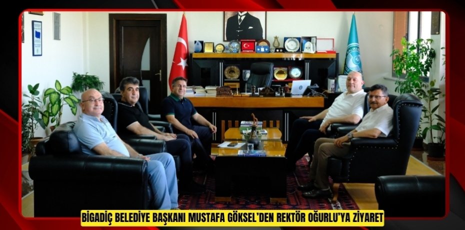 BİGADİÇ BELEDİYE BAŞKANI MUSTAFA GÖKSEL’DEN REKTÖR OĞURLU’YA ZİYARET