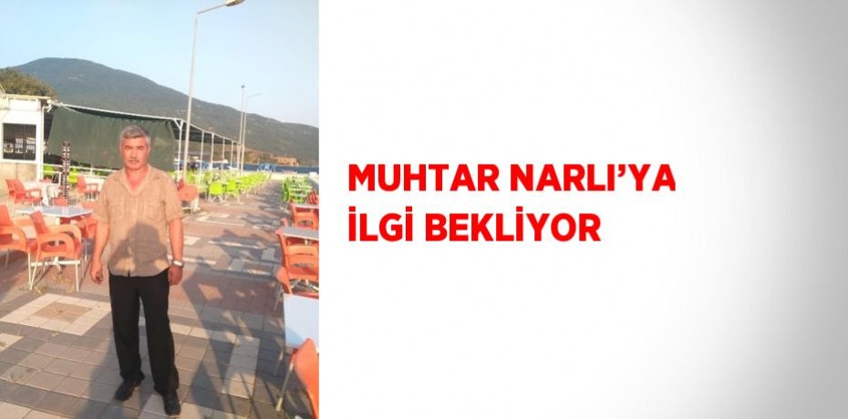 MUHTAR NARLI’YA İLGİ BEKLİYOR