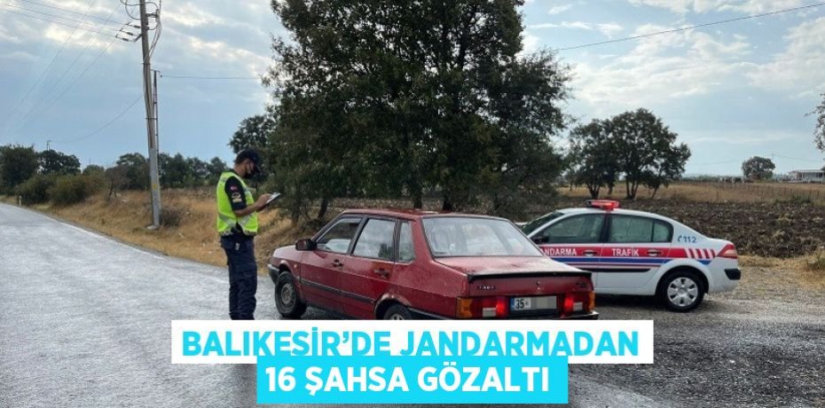 BALIKESİR’DE JANDARMADAN 16 ŞAHSA GÖZALTI