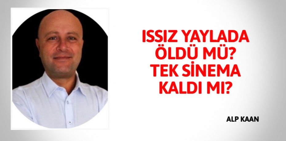 ISSIZ YAYLADA ÖLDÜ MÜ? TEK SİNEMA KALDI MI?