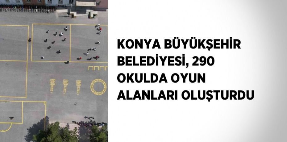 KONYA BÜYÜKŞEHİR BELEDİYESİ, 290 OKULDA OYUN ALANLARI OLUŞTURDU