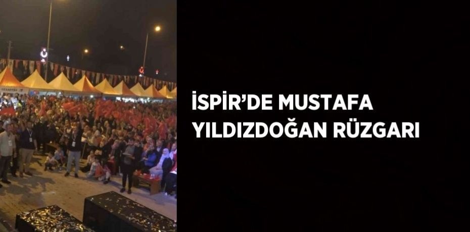 İSPİR’DE MUSTAFA YILDIZDOĞAN RÜZGARI