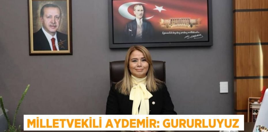 MİLLETVEKİLİ AYDEMİR: GURURLUYUZ