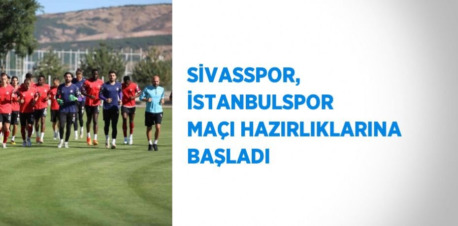 SİVASSPOR, İSTANBULSPOR MAÇI HAZIRLIKLARINA BAŞLADI