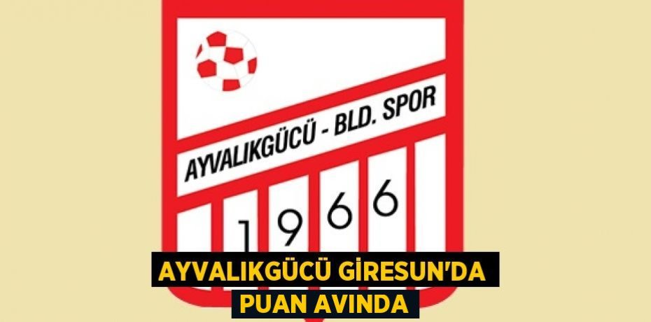 AYVALIKGÜCÜ GİRESUN’DA PUAN AVINDA