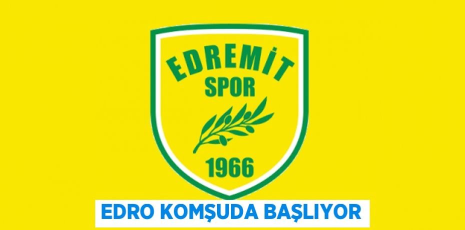 EDRO KOMŞUDA BAŞLIYOR