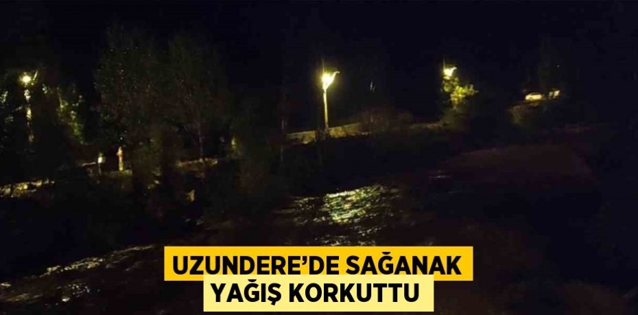 UZUNDERE’DE SAĞANAK YAĞIŞ KORKUTTU