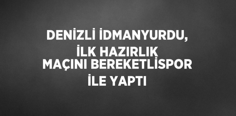 DENİZLİ İDMANYURDU, İLK HAZIRLIK MAÇINI BEREKETLİSPOR İLE YAPTI