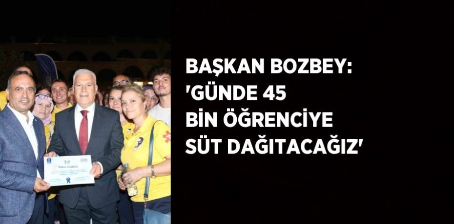 BAŞKAN BOZBEY: 'GÜNDE 45 BİN ÖĞRENCİYE SÜT DAĞITACAĞIZ'