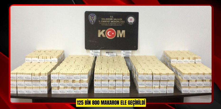 125 BİN 800 MAKARON ELE GEÇİRİLDİ