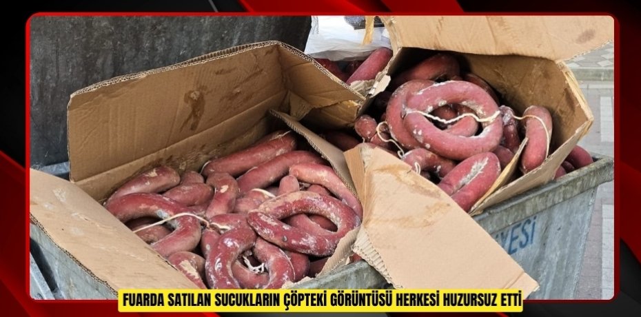 Fuarda satılan sucukların çöpteki görüntüsü herkesi huzursuz etti