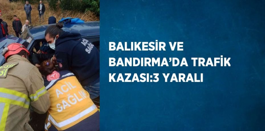 BALIKESİR VE BANDIRMA’DA TRAFİK KAZASI:3 YARALI