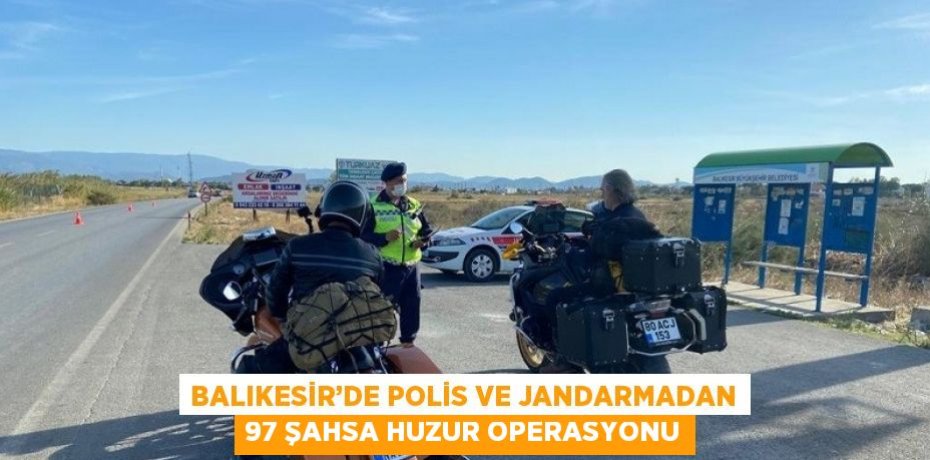 BALIKESİR’DE POLİS VE JANDARMADAN 97 ŞAHSA HUZUR OPERASYONU