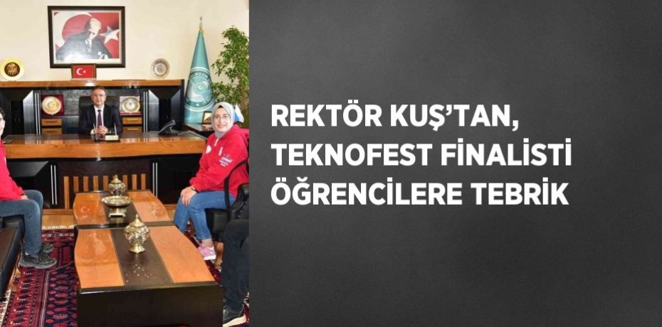 REKTÖR KUŞ’TAN, TEKNOFEST FİNALİSTİ ÖĞRENCİLERE TEBRİK
