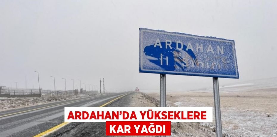 ARDAHAN’DA YÜKSEKLERE KAR YAĞDI