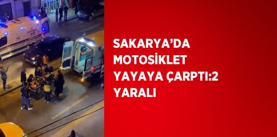 SAKARYA’DA MOTOSİKLET YAYAYA ÇARPTI:2 YARALI