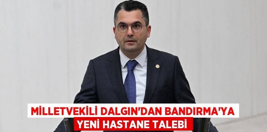 MİLLETVEKİLİ DALGIN’DAN BANDIRMA’YA YENİ HASTANE TALEBİ