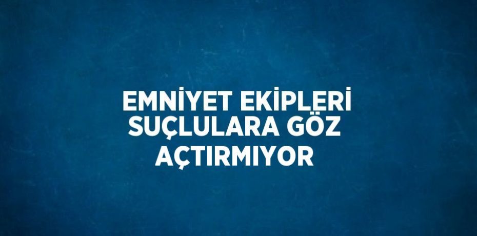 EMNİYET EKİPLERİ SUÇLULARA GÖZ AÇTIRMIYOR