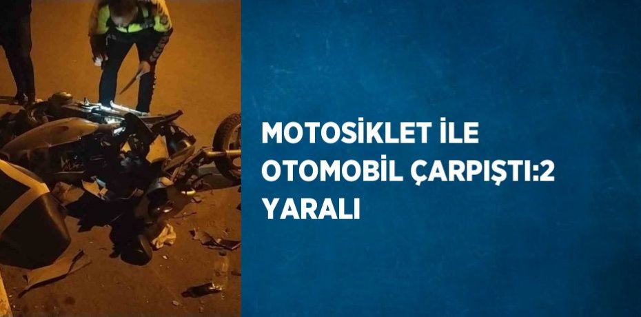 MOTOSİKLET İLE OTOMOBİL ÇARPIŞTI:2 YARALI