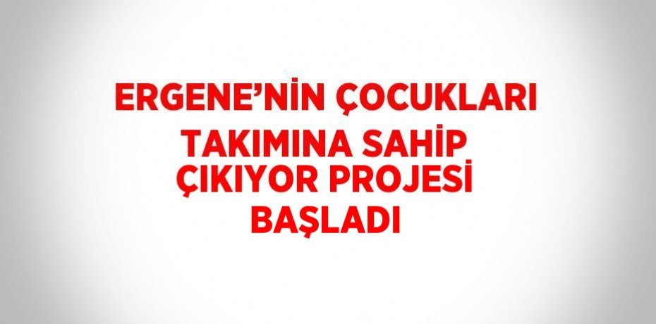 ERGENE’NİN ÇOCUKLARI TAKIMINA SAHİP ÇIKIYOR PROJESİ BAŞLADI