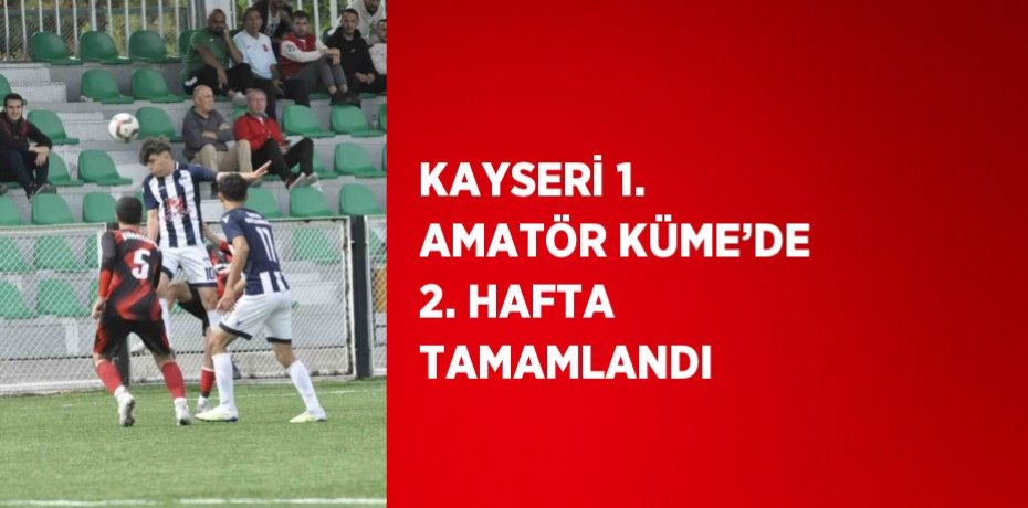 KAYSERİ 1. AMATÖR KÜME’DE 2. HAFTA TAMAMLANDI