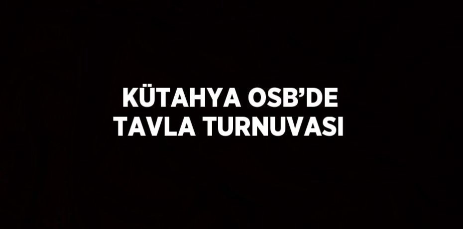 KÜTAHYA OSB’DE TAVLA TURNUVASI
